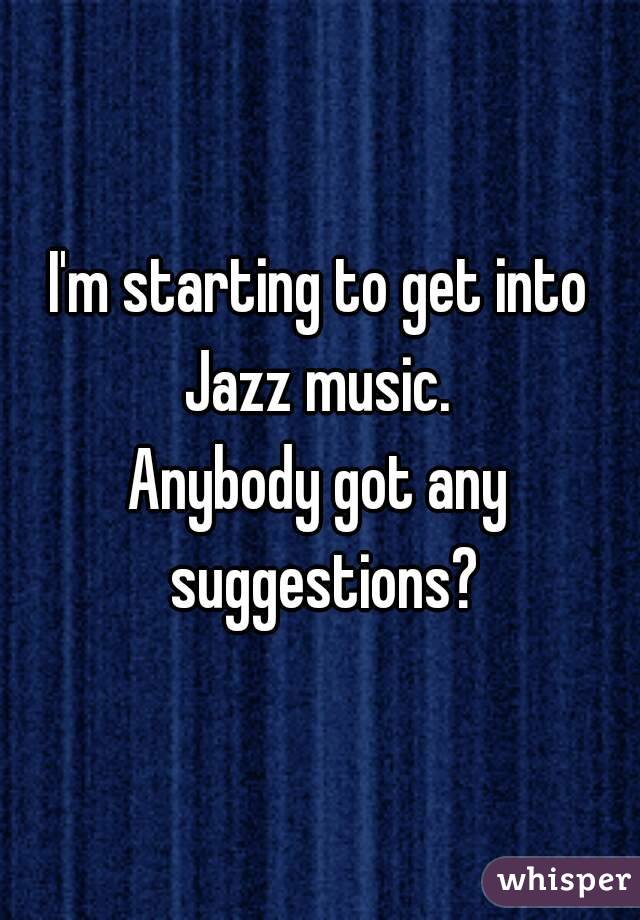 I'm starting to get into Jazz music. 
Anybody got any suggestions?