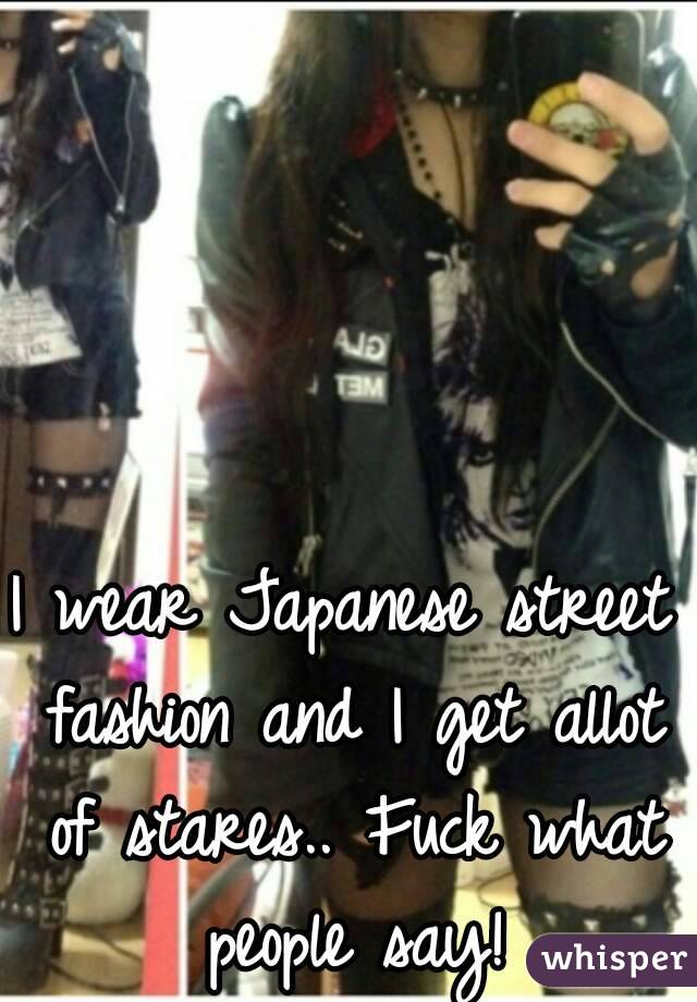 I wear Japanese street fashion and I get allot of stares.. Fuck what people say!