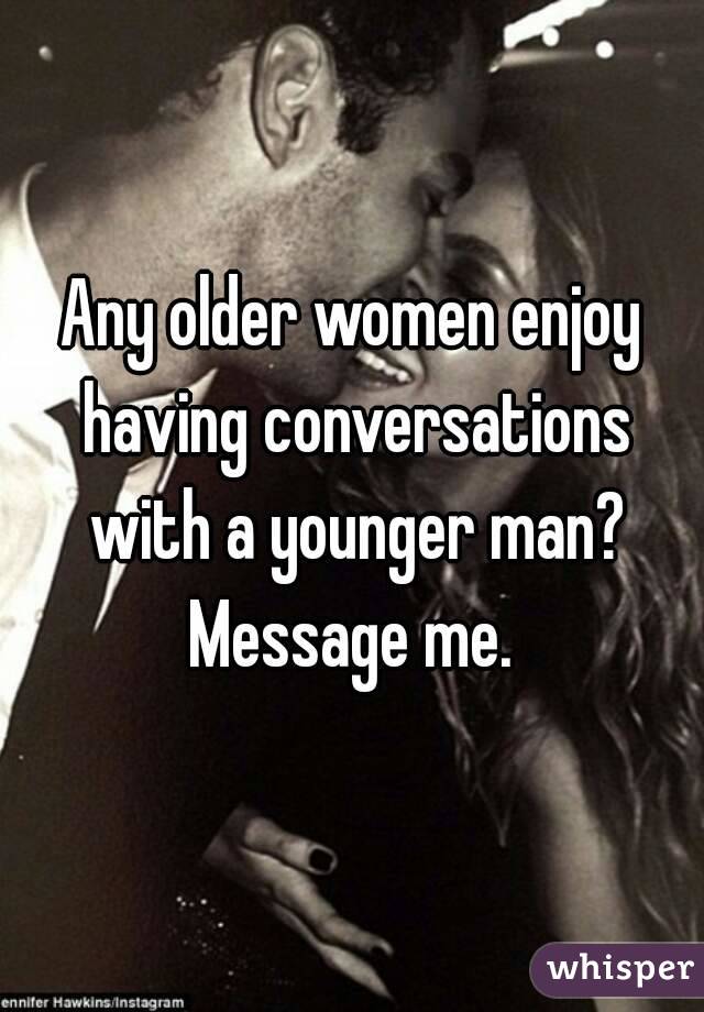 Any older women enjoy having conversations with a younger man? Message me. 