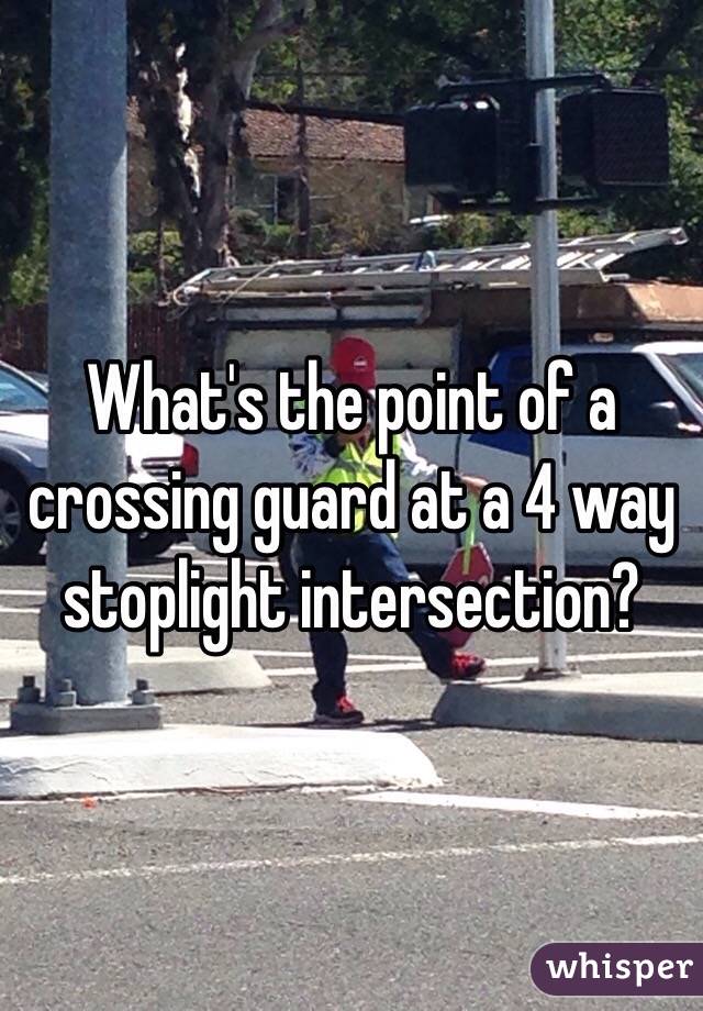 What's the point of a crossing guard at a 4 way stoplight intersection?