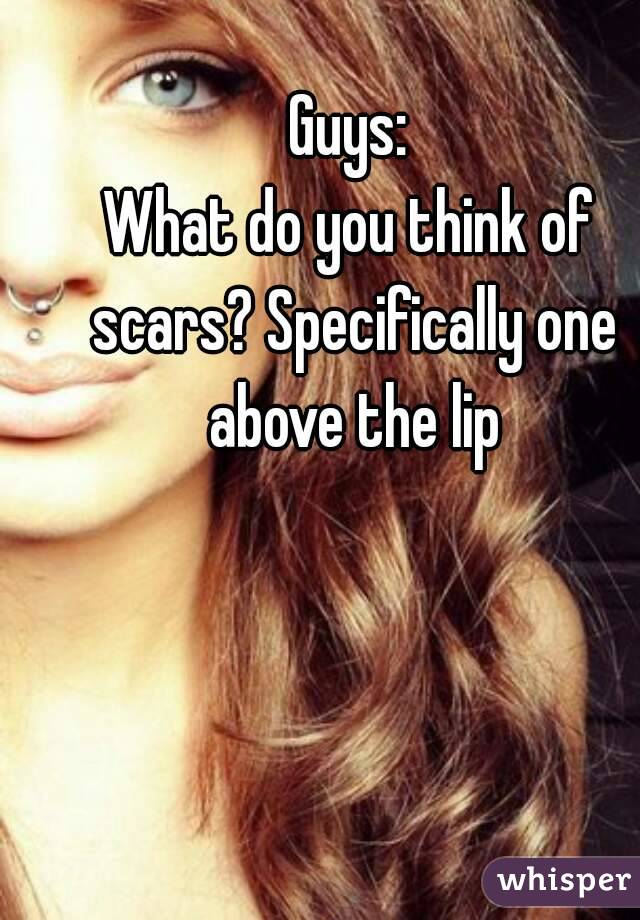 Guys:
What do you think of scars? Specifically one above the lip