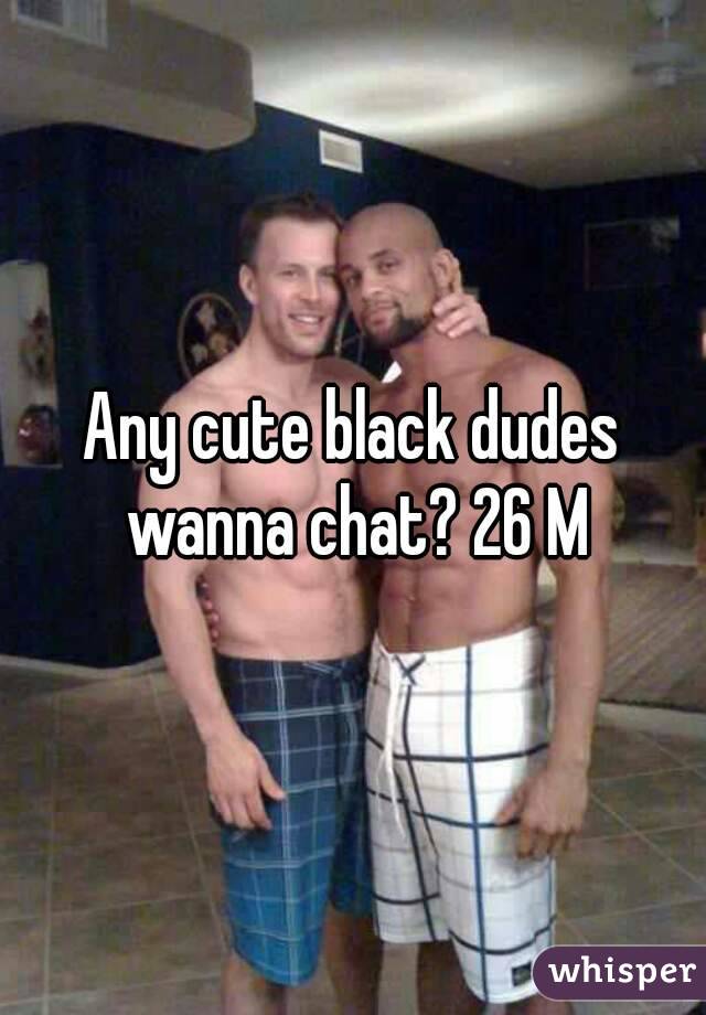 Any cute black dudes wanna chat? 26 M