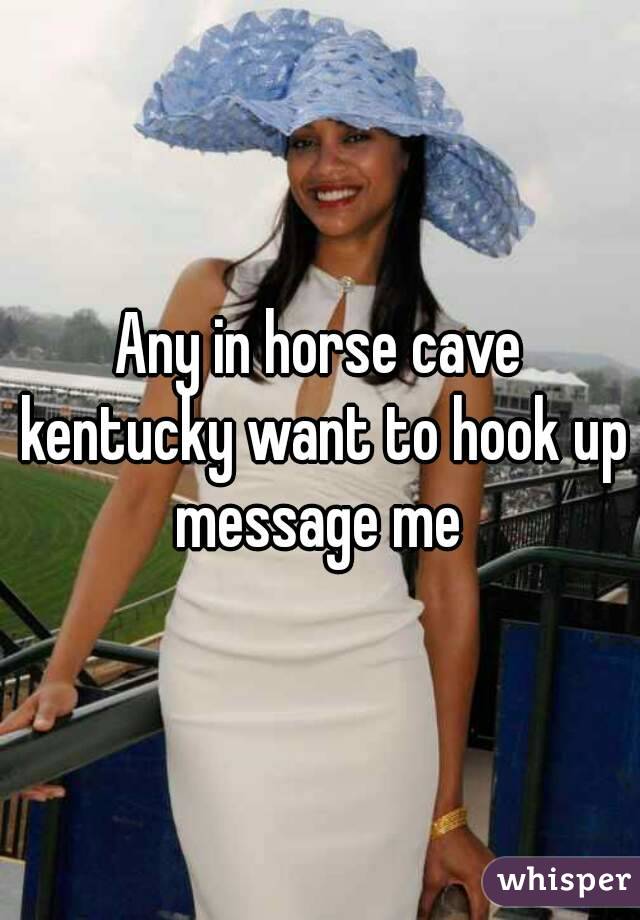 Any in horse cave kentucky want to hook up message me 