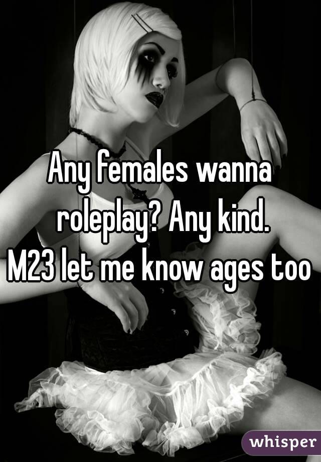 Any females wanna roleplay? Any kind.
M23 let me know ages too