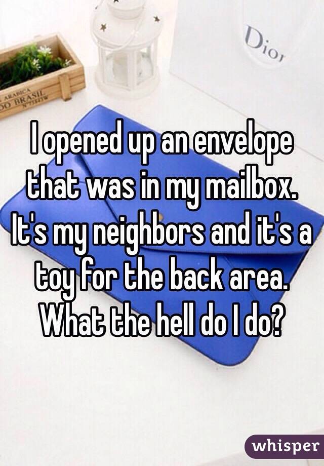 I opened up an envelope that was in my mailbox. It's my neighbors and it's a toy for the back area. What the hell do I do? 