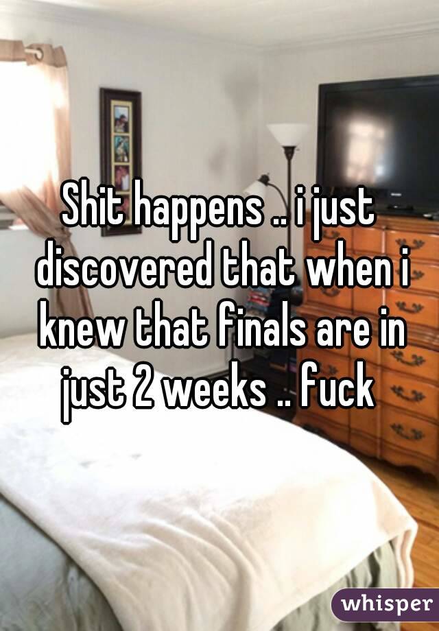 Shit happens .. i just discovered that when i knew that finals are in just 2 weeks .. fuck 