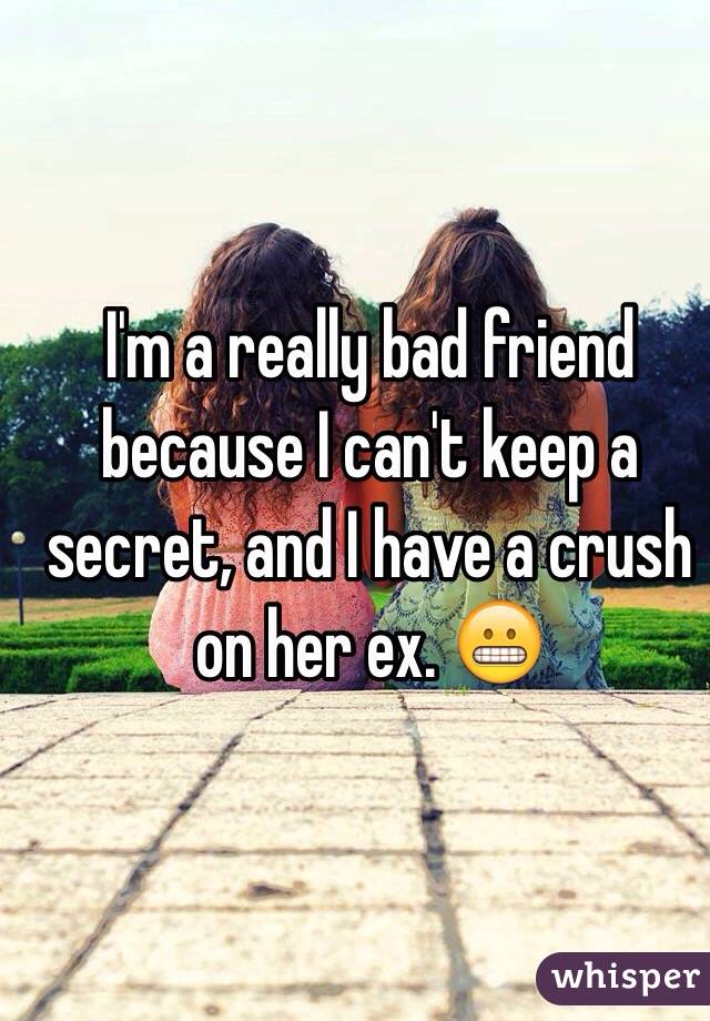 I'm a really bad friend because I can't keep a secret, and I have a crush on her ex. 😬