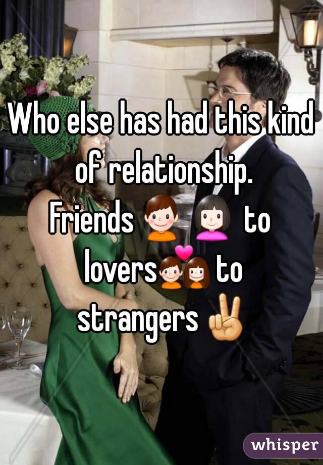 Who else has had this kind of relationship.
Friends👦👩 to lovers💑 to strangers✌