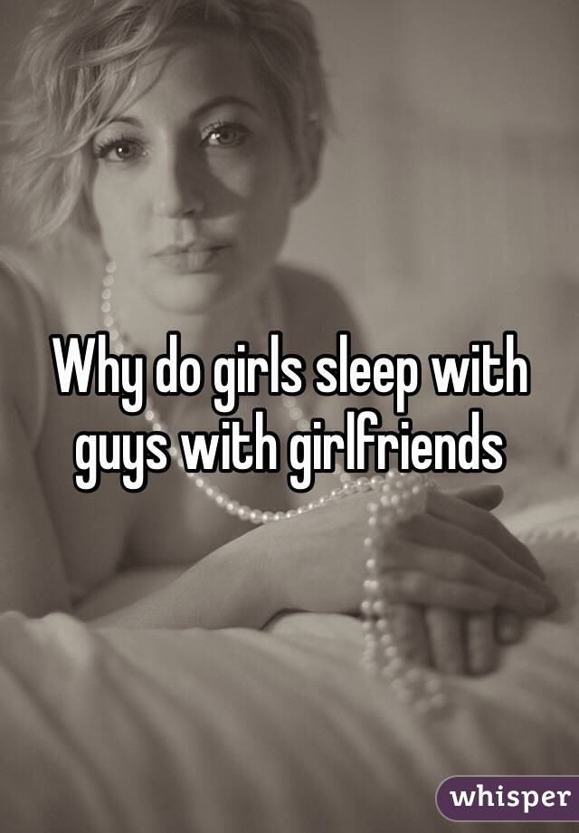 Why do girls sleep with guys with girlfriends