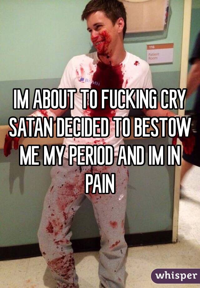 IM ABOUT TO FUCKING CRY
SATAN DECIDED TO BESTOW ME MY PERIOD AND IM IN PAIN 