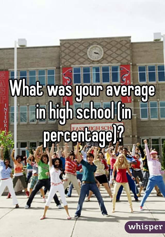 What was your average in high school (in percentage)?