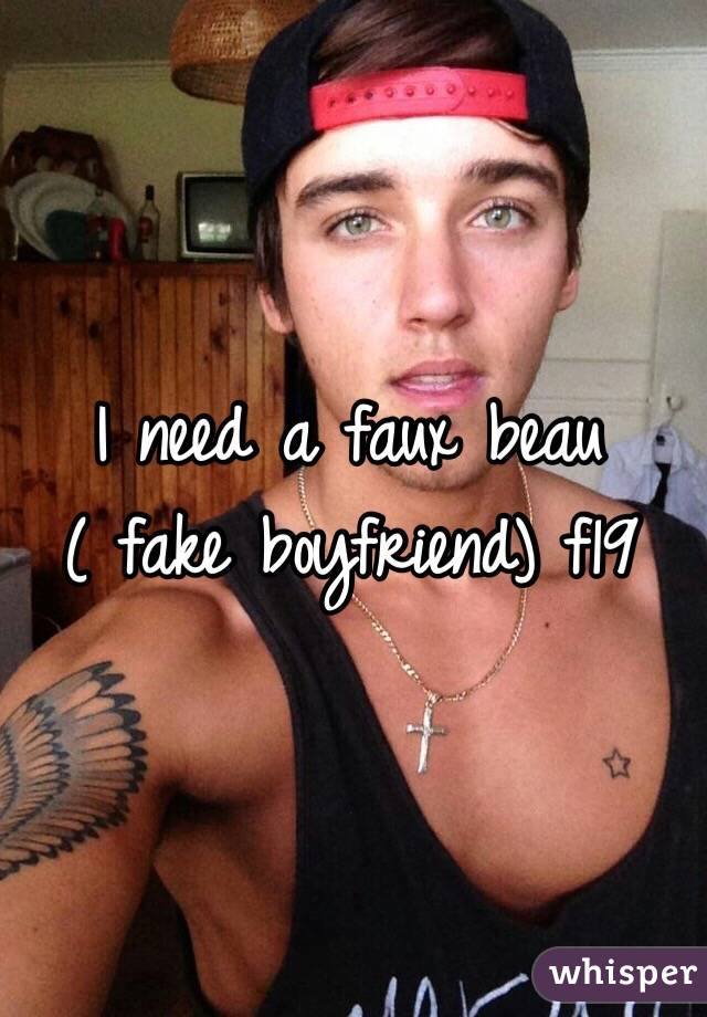 I need a faux beau ( fake boyfriend) f19