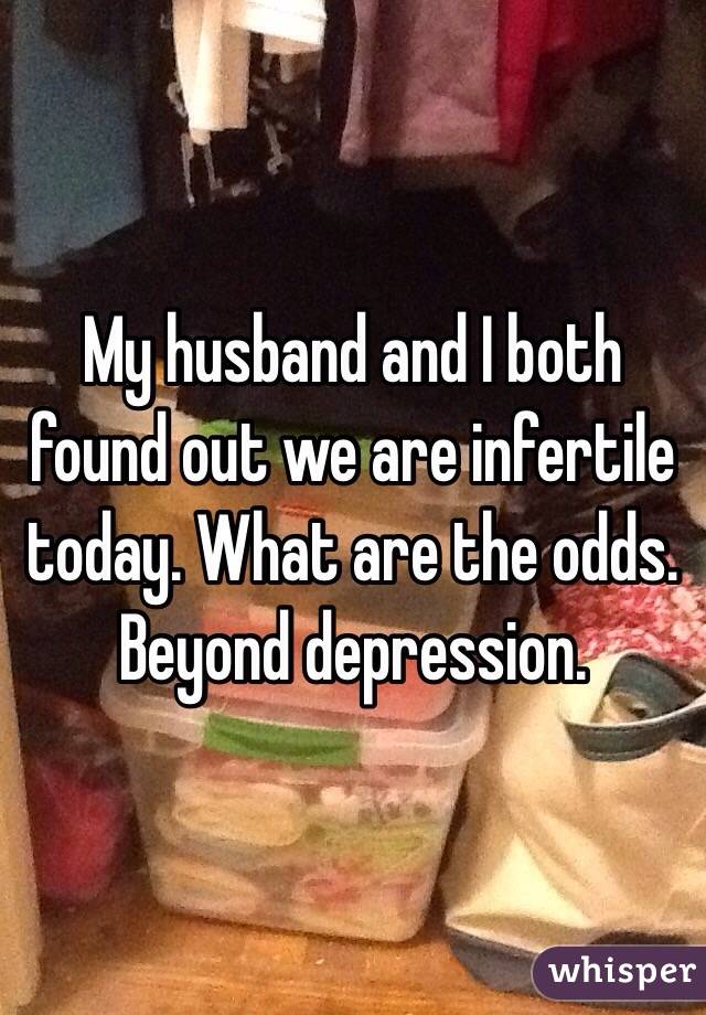 My husband and I both found out we are infertile today. What are the odds. Beyond depression. 