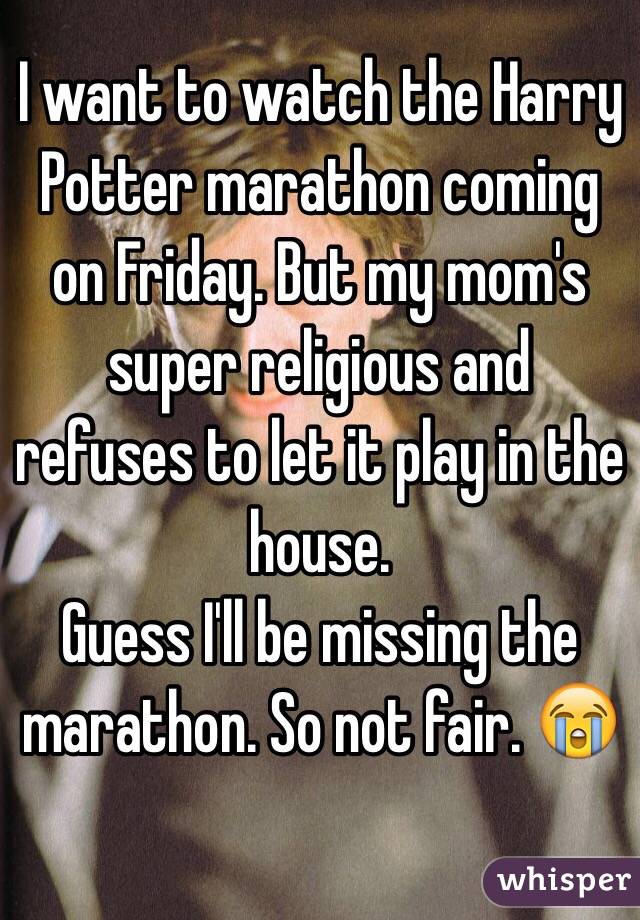 I want to watch the Harry Potter marathon coming on Friday. But my mom's super religious and refuses to let it play in the house. 
Guess I'll be missing the marathon. So not fair. 😭


