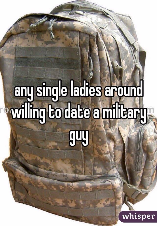 any single ladies around willing to date a military guy