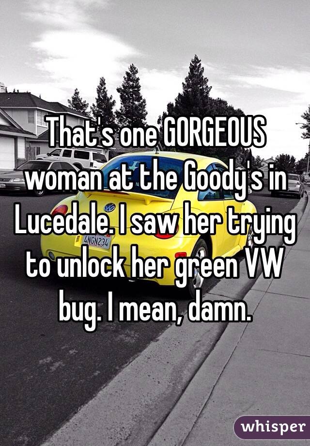 That's one GORGEOUS woman at the Goody's in Lucedale. I saw her trying to unlock her green VW bug. I mean, damn. 