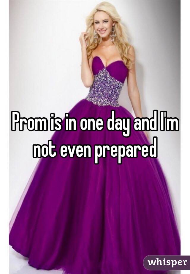Prom is in one day and I'm not even prepared 
