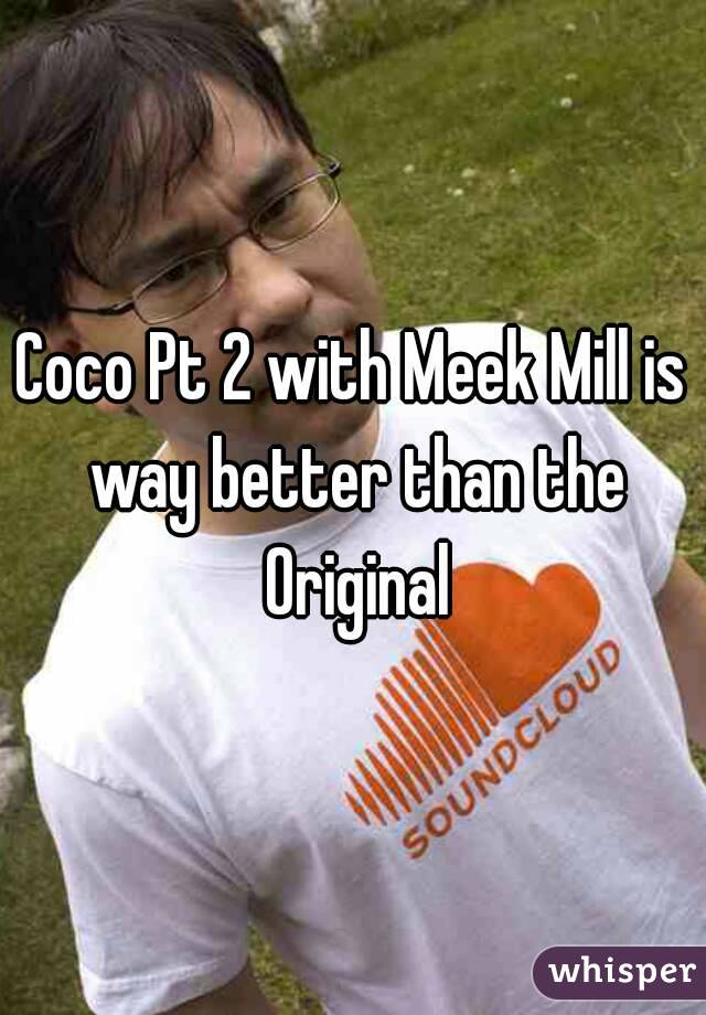 Coco Pt 2 with Meek Mill is way better than the Original