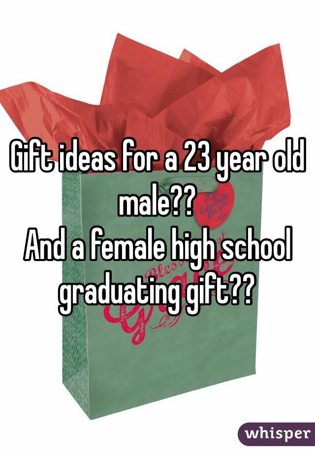 Gift ideas for a 23 year old male?? 
And a female high school graduating gift?? 