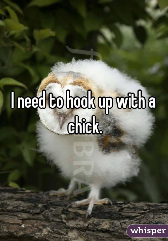 I need to hook up with a chick.