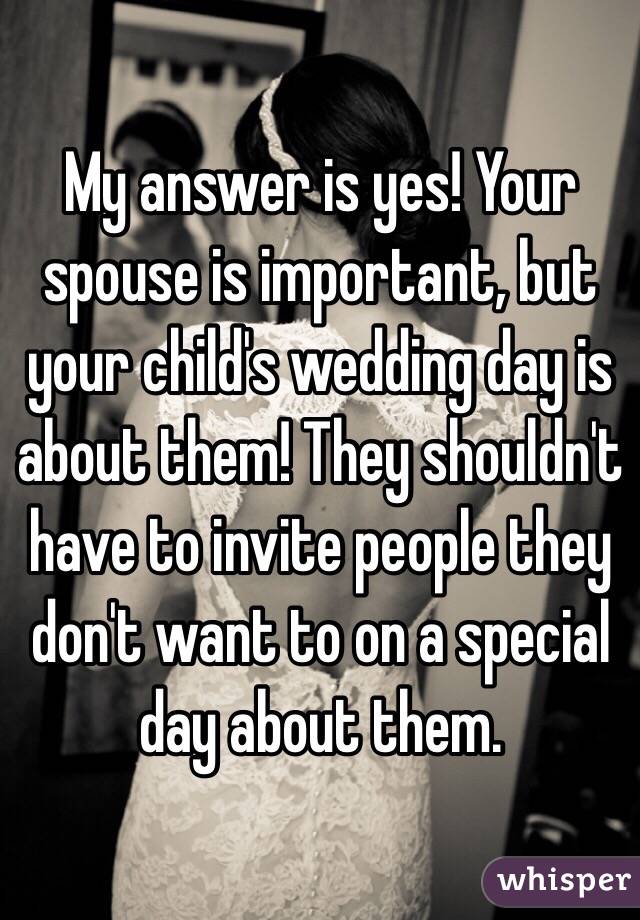 My answer is yes! Your spouse is important, but your child's wedding day is about them! They shouldn't have to invite people they don't want to on a special day about them.