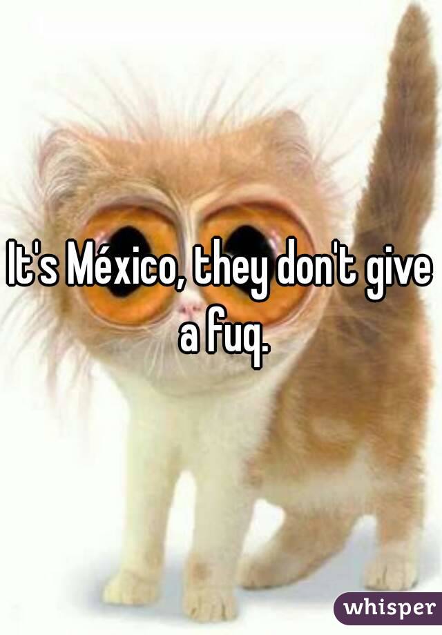 It's México, they don't give a fuq.