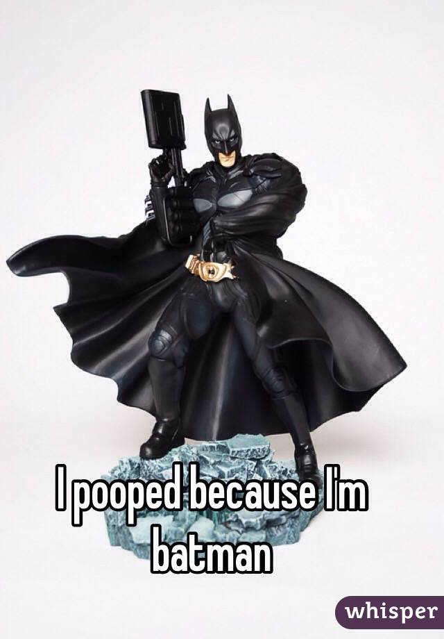 I pooped because I'm batman