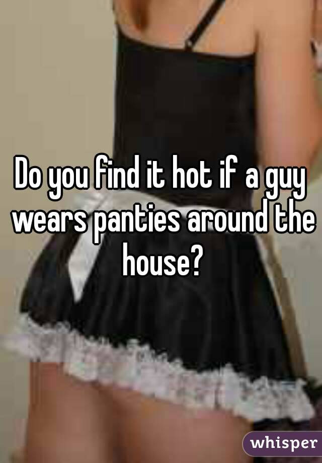 Do you find it hot if a guy wears panties around the house?