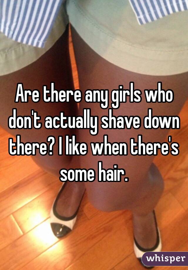 Are there any girls who don't actually shave down there? I like when there's some hair.