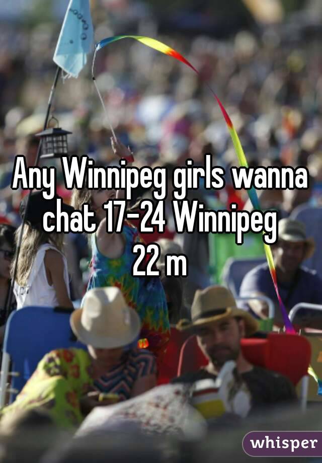 Any Winnipeg girls wanna chat 17-24 Winnipeg 
22 m