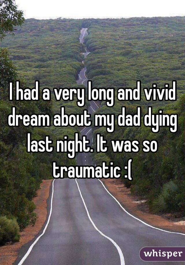 I had a very long and vivid dream about my dad dying last night. It was so traumatic :(