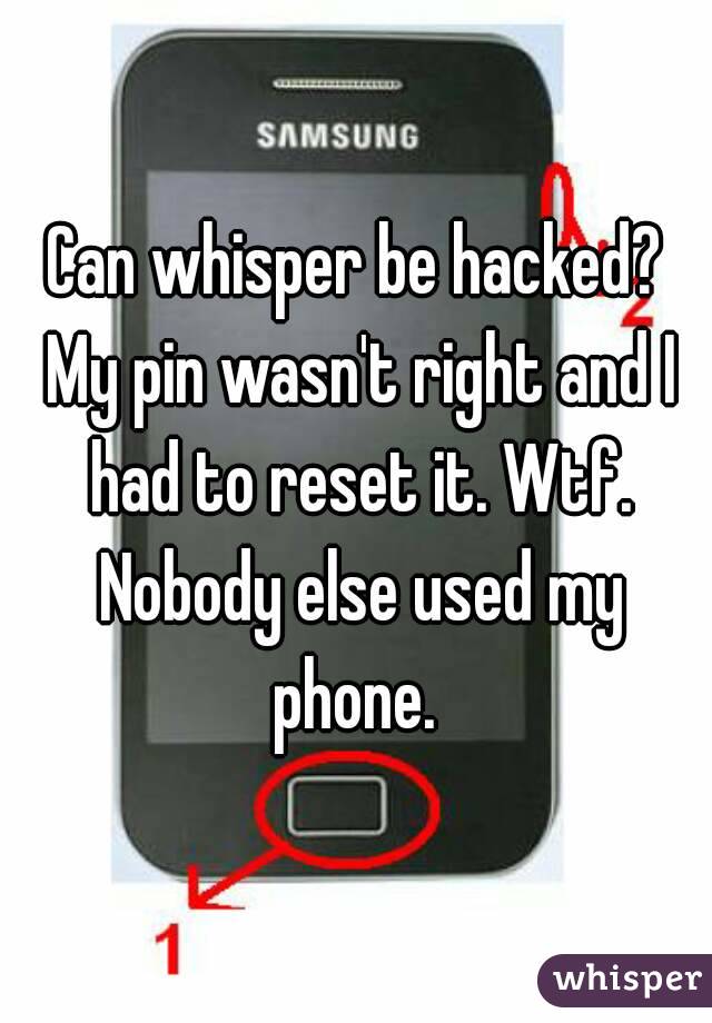 Can whisper be hacked? My pin wasn't right and I had to reset it. Wtf. Nobody else used my phone. 