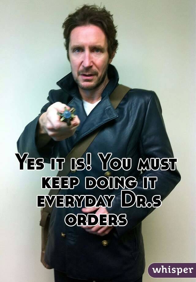 Yes it is! You must keep doing it everyday Dr.s orders 