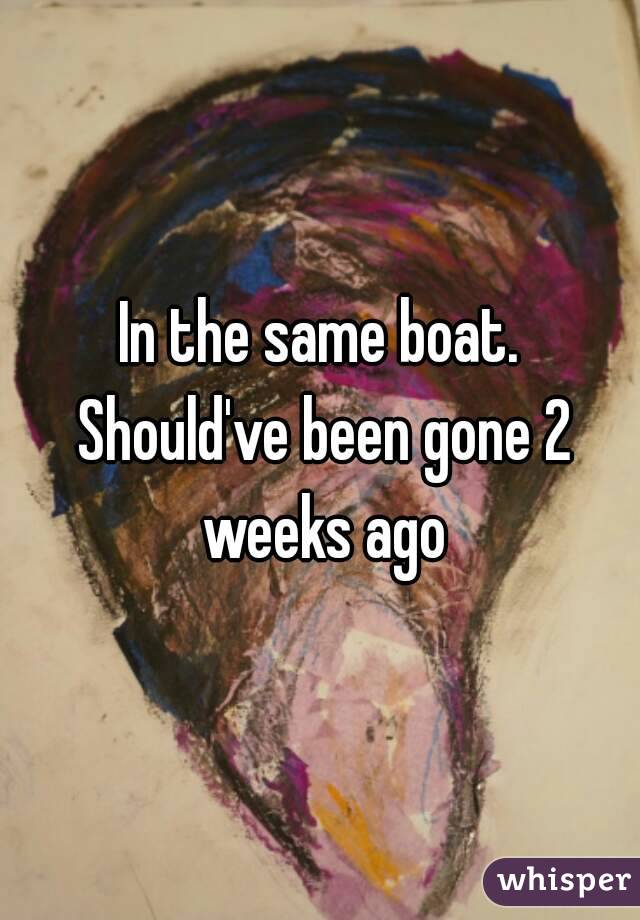 In the same boat. Should've been gone 2 weeks ago