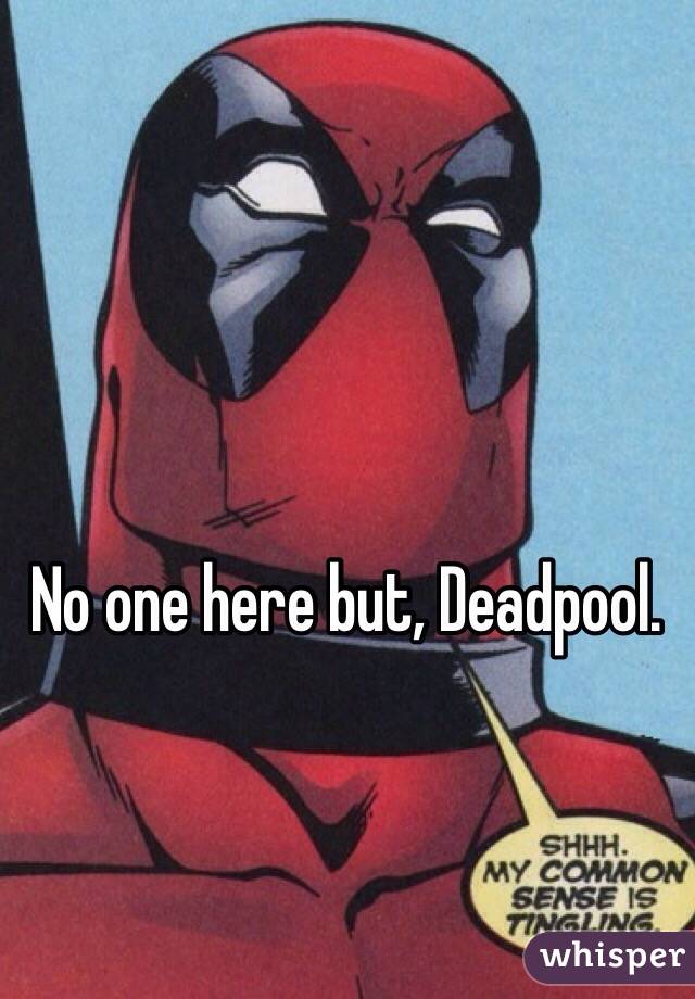 No one here but, Deadpool. 