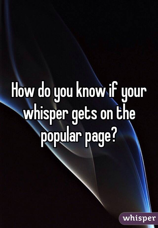 How do you know if your whisper gets on the popular page?  