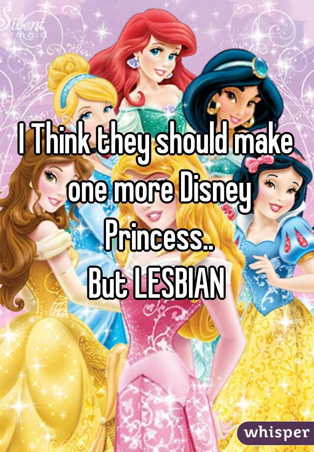 I Think they should make one more Disney Princess..
But LESBIAN
