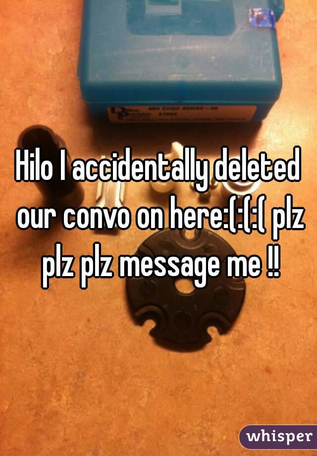 Hilo I accidentally deleted our convo on here:(:(:( plz plz plz message me !!