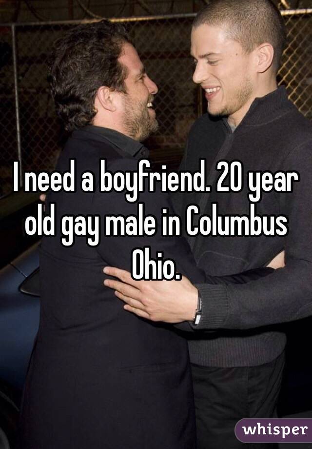 I need a boyfriend. 20 year old gay male in Columbus Ohio. 