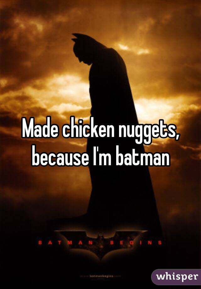 Made chicken nuggets, because I'm batman 