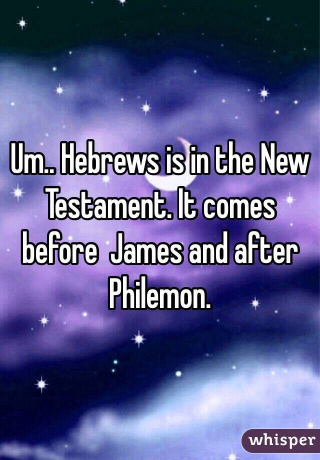 Um.. Hebrews is in the New Testament. It comes before  James and after Philemon.