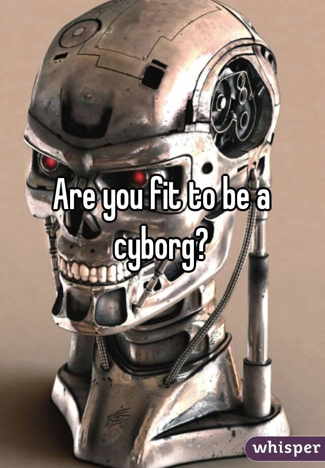 Are you fit to be a cyborg? 