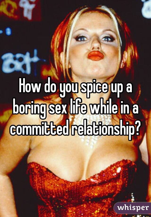 How do you spice up a boring sex life while in a committed relationship?