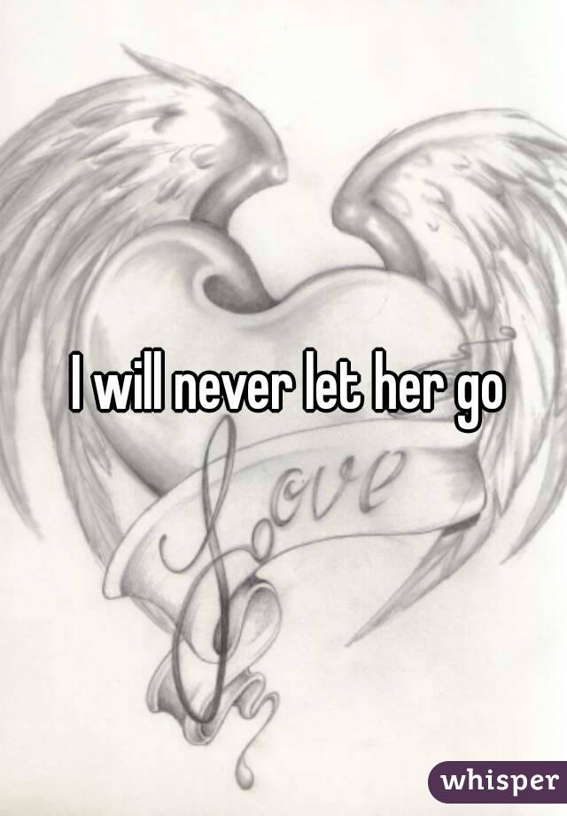  I will never let her go