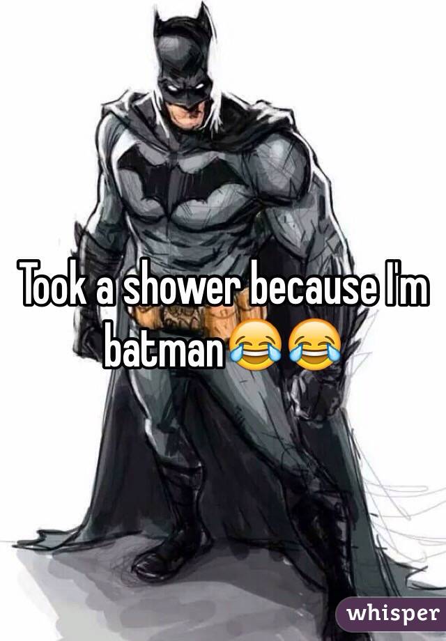 Took a shower because I'm batman😂😂