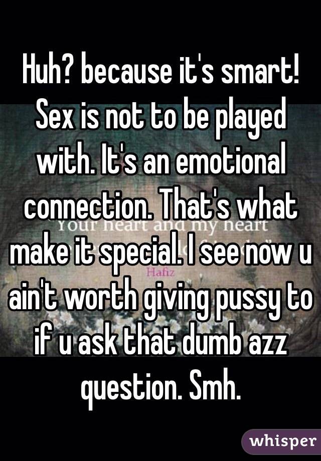 Huh? because it's smart! Sex is not to be played with. It's an emotional connection. That's what make it special. I see now u ain't worth giving pussy to if u ask that dumb azz question. Smh. 