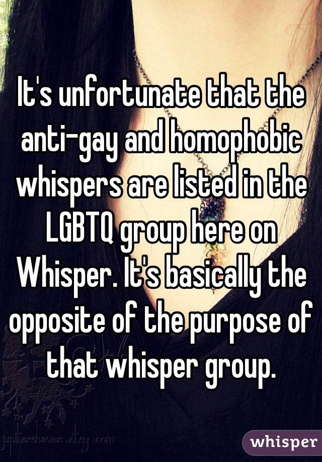 It's unfortunate that the anti-gay and homophobic whispers are listed in the LGBTQ group here on Whisper. It's basically the opposite of the purpose of that whisper group.
