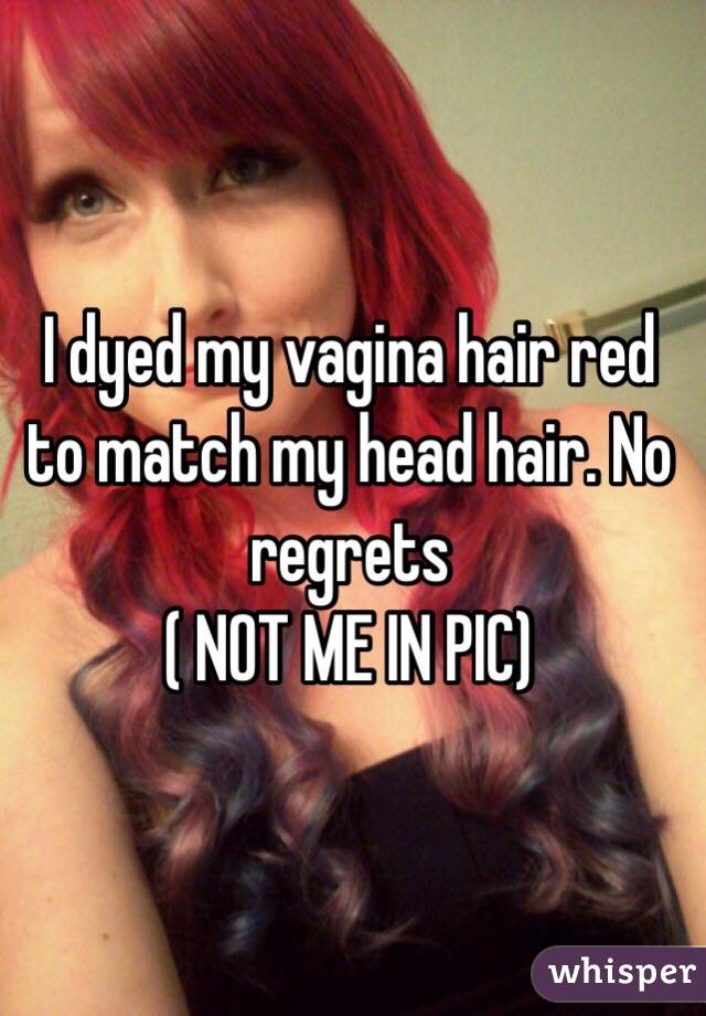 I dyed my vagina hair red to match my head hair. No regrets
( NOT ME IN PIC)