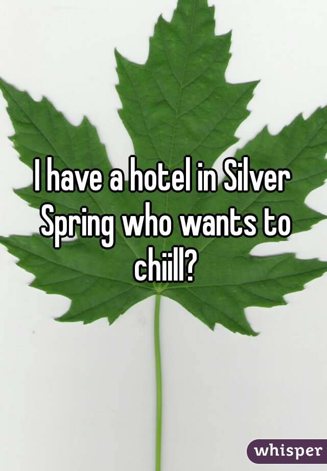 I have a hotel in Silver Spring who wants to chiill?