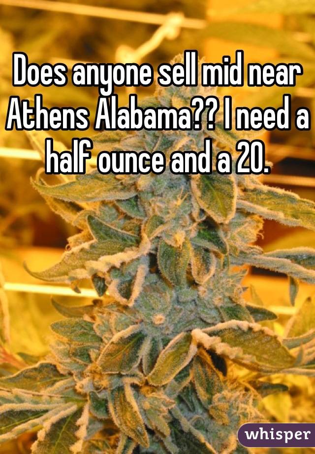 Does anyone sell mid near Athens Alabama?? I need a half ounce and a 20.